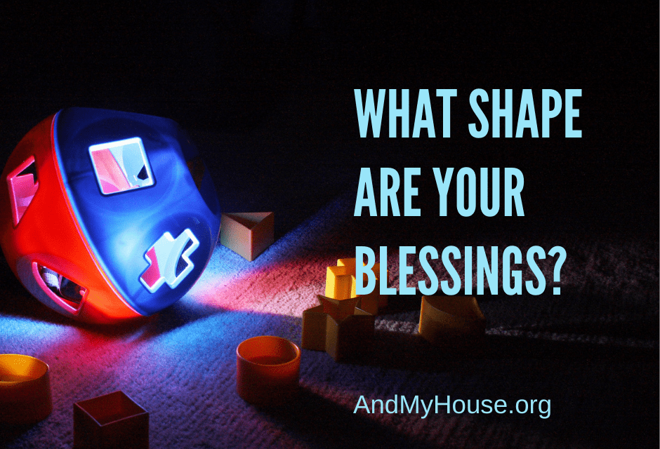 Shape sorter toy which illustrates blessing can come in unexpected shapes and doesn't always fit our thoughts